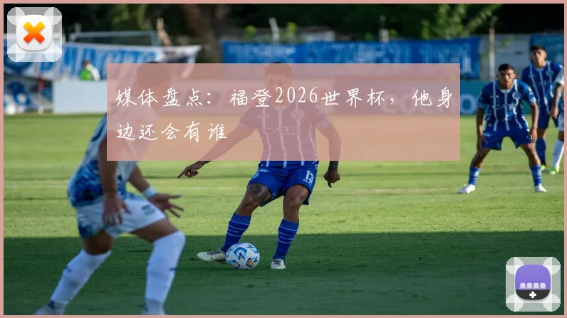 媒体盘点:福登2026世界杯,他身边还会有谁