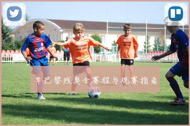 年巴黎残奥会赛程与观赛指南