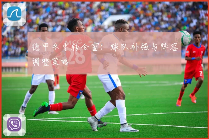 德甲冬季转会窗：球队补强与阵容调整策略