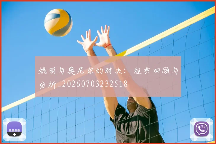 姚明与奥尼尔的对决:经典回顾与分析_20260703232518