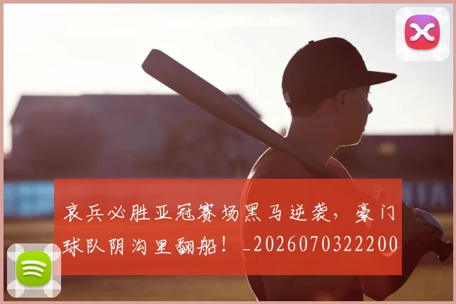 哀兵必胜亚冠赛场黑马逆袭,豪门球队阴沟里翻船!_20260703222008_20260719155520