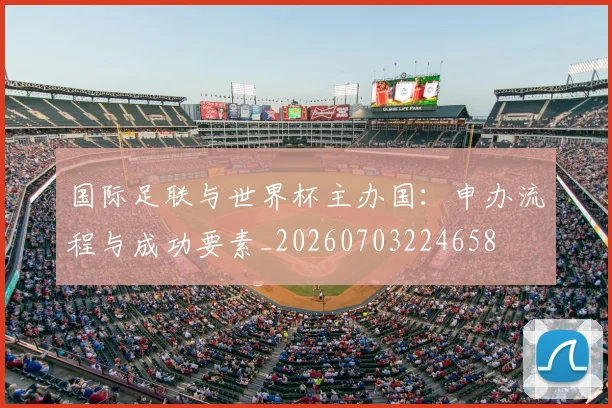 国际足联与世界杯主办国:申办流程与成功要素_20260703224658