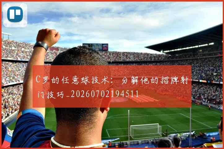 C罗的任意球技术:分解他的招牌射门技巧_20260702194511