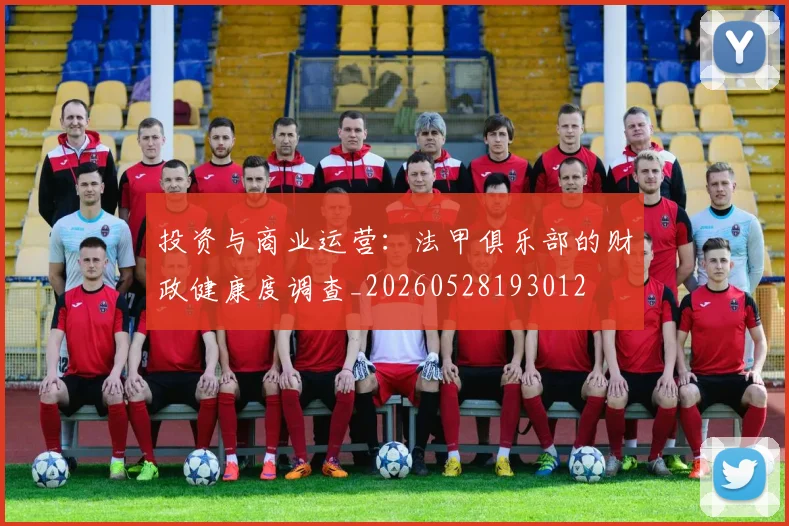 投资与商业运营:法甲俱乐部的财政健康度调查_20260528193012