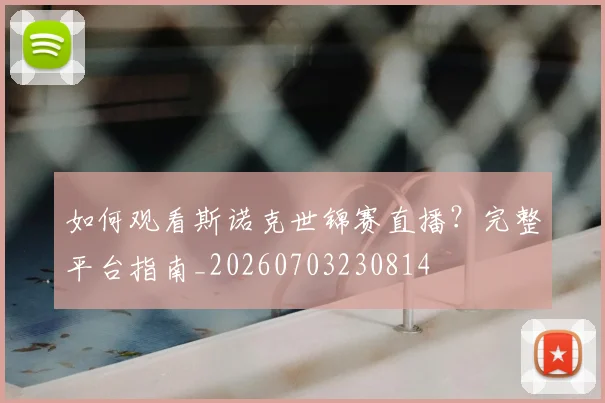 如何观看斯诺克世锦赛直播？完整平台指南_20260703230814
