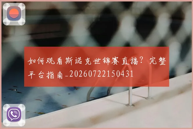 如何观看斯诺克世锦赛直播？完整平台指南_20260722150431