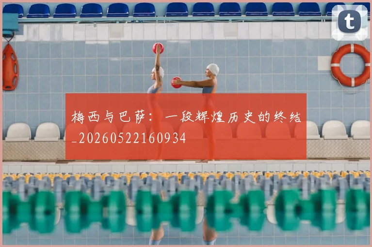 梅西与巴萨:一段辉煌历史的终结_20260522160934