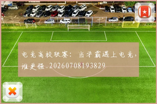 电竞高校联赛:当学霸遇上电竞,谁更强_20260708193829