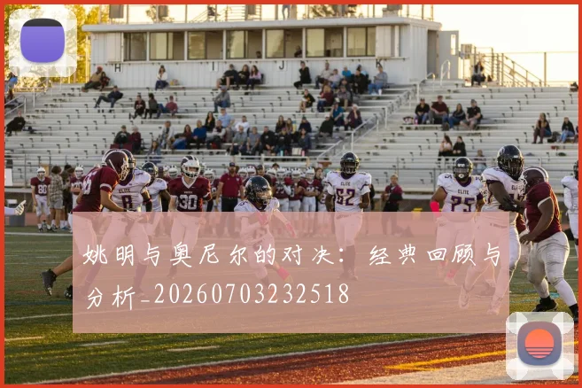 姚明与奥尼尔的对决:经典回顾与分析_20260703232518