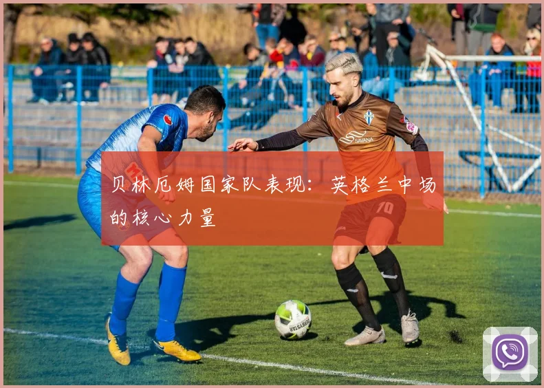 贝林厄姆国家队表现:英格兰中场的核心力量
