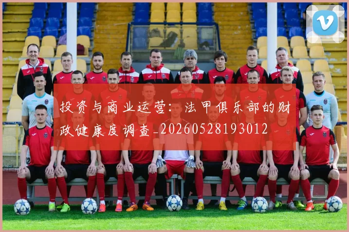 投资与商业运营:法甲俱乐部的财政健康度调查_20260528193012