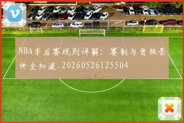 NBA季后赛规则详解：赛制与晋级条件全知道_20260526125504