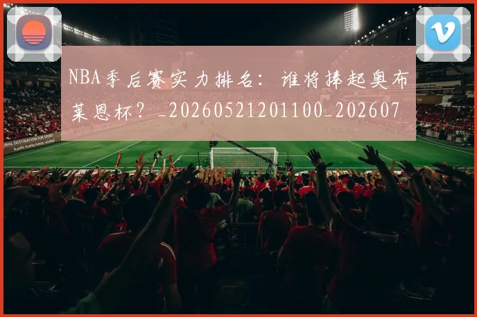 NBA季后赛实力排名：谁将捧起奥布莱恩杯？_20260521201100_20260701215831_20260715182143