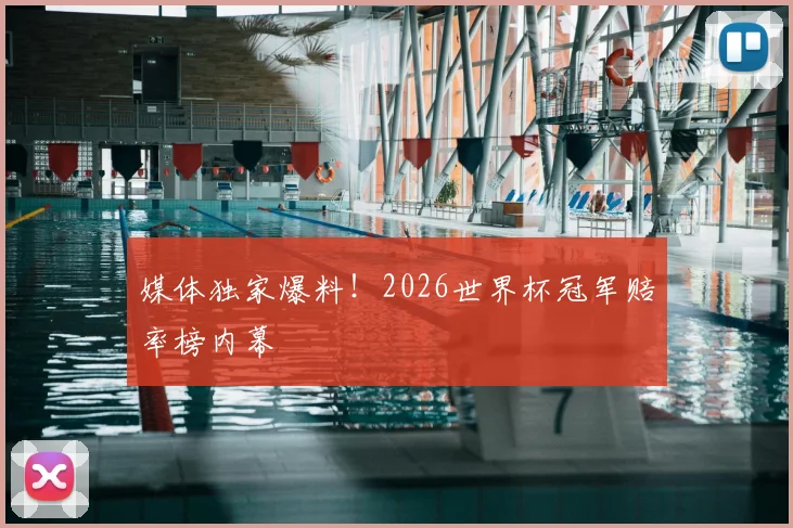 媒体独家爆料!2026世界杯冠军赔率榜内幕
