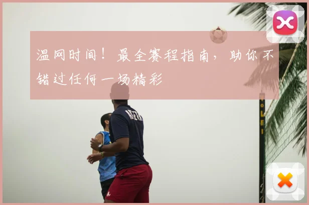 温网时间！最全赛程指南，助你不错过任何一场精彩