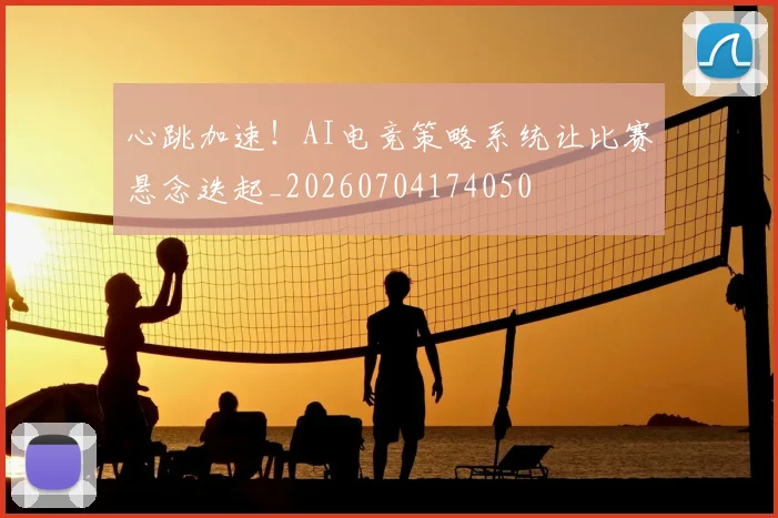 心跳加速！AI电竞策略系统让比赛悬念迭起_20260704174050