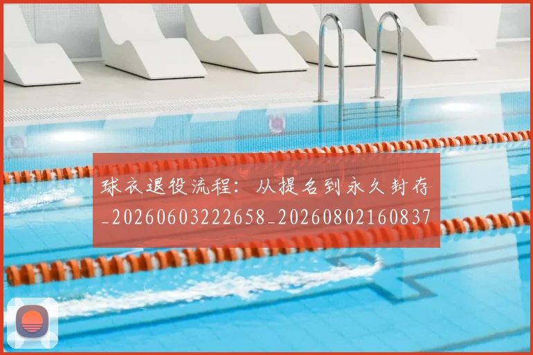 球衣退役流程:从提名到永久封存_20260603222658_20260802160837