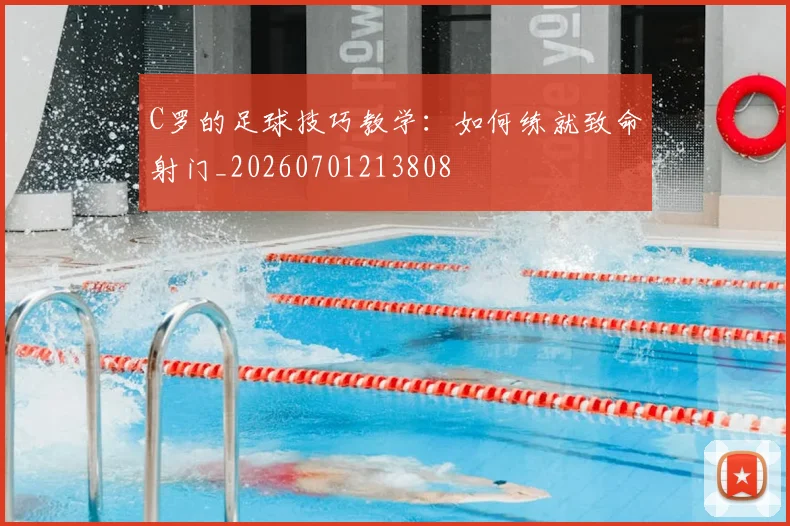 C罗的足球技巧教学：如何练就致命射门_20260701213808