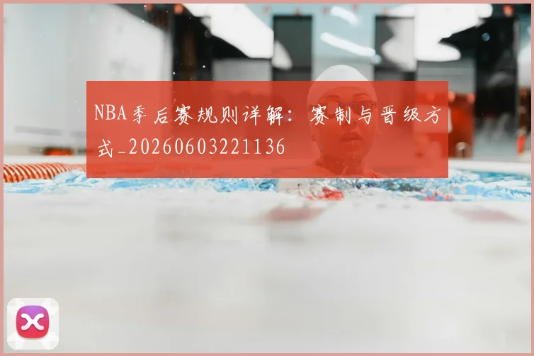 NBA季后赛规则详解：赛制与晋级方式_20260603221136