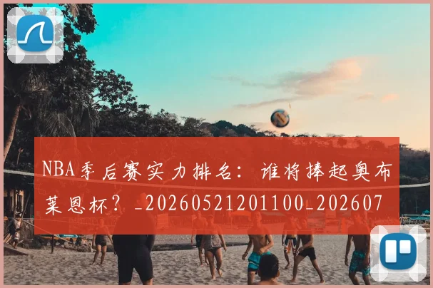 NBA季后赛实力排名：谁将捧起奥布莱恩杯？_20260521201100_20260701215831