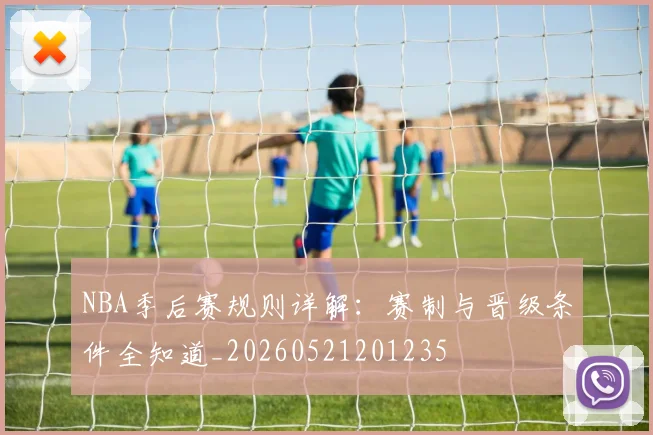 NBA季后赛规则详解：赛制与晋级条件全知道_20260521201235
